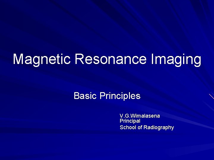 Magnetic Resonance Imaging Basic Principles V. G. Wimalasena Principal School of Radiography 