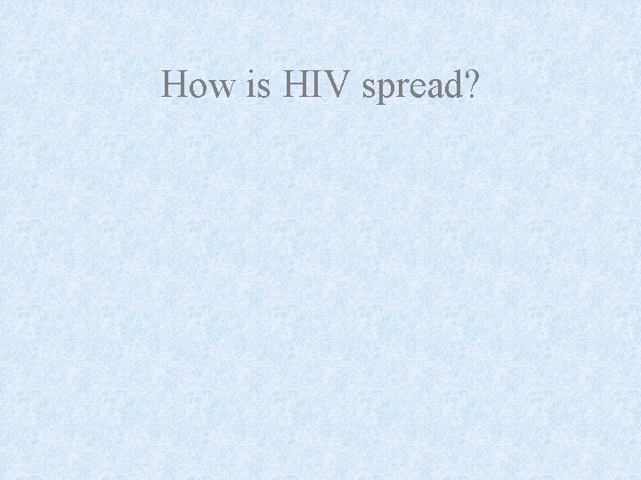 How is HIV spread? 