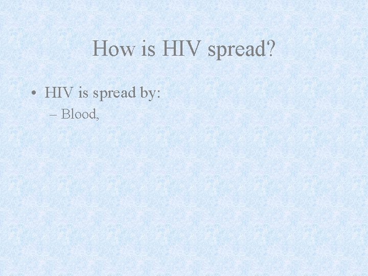 How is HIV spread? • HIV is spread by: – Blood, 