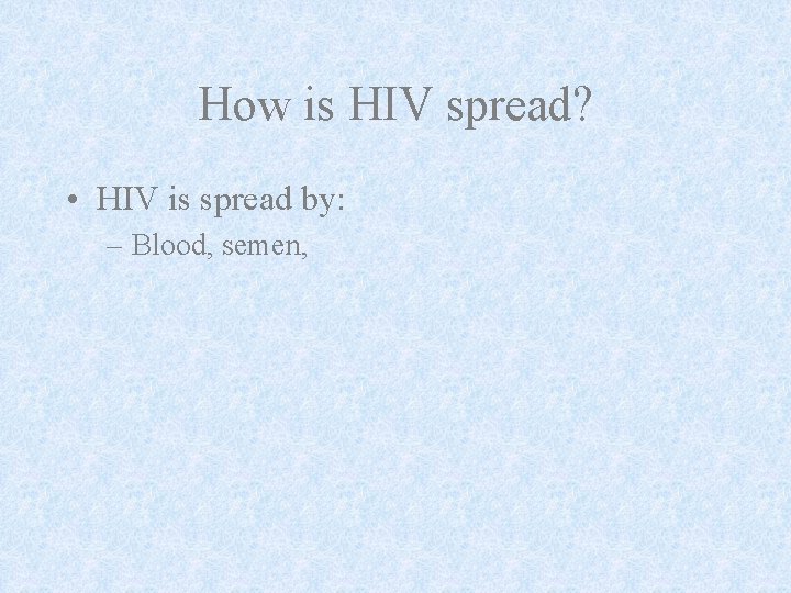 How is HIV spread? • HIV is spread by: – Blood, semen, 