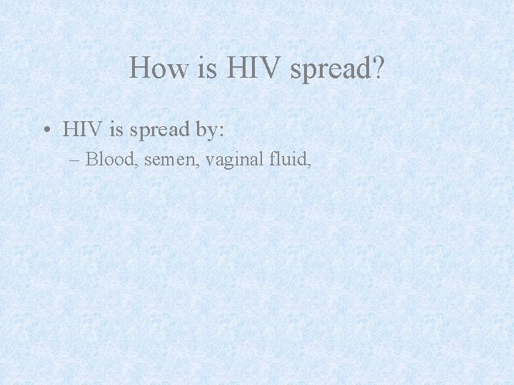 How is HIV spread? • HIV is spread by: – Blood, semen, vaginal fluid,