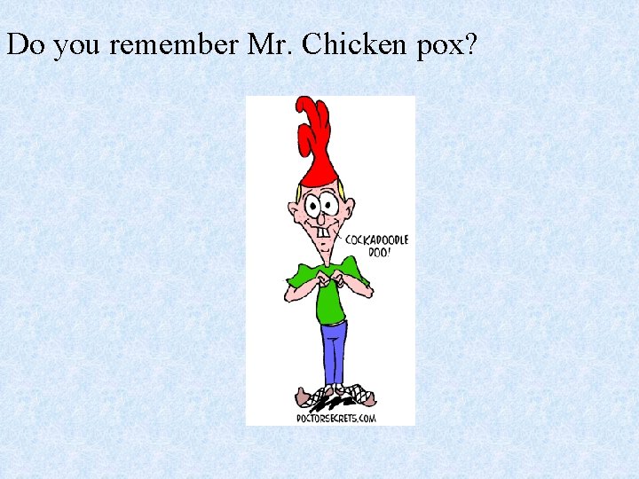 Do you remember Mr. Chicken pox? 
