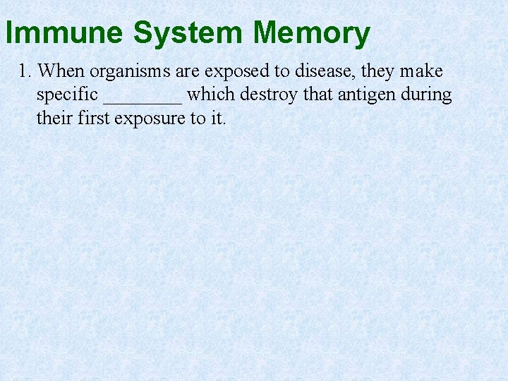 Immune System Memory 1. When organisms are exposed to disease, they make specific ____