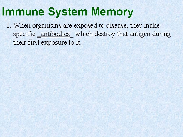 Immune System Memory 1. When organisms are exposed to disease, they make specific _antibodies_