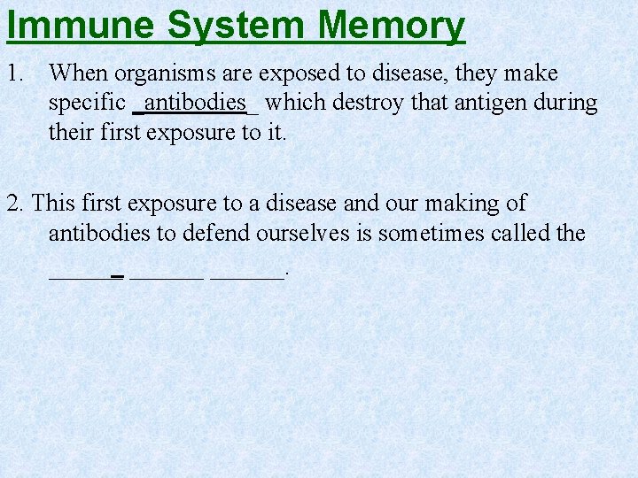 Immune System Memory 1. When organisms are exposed to disease, they make specific _antibodies_