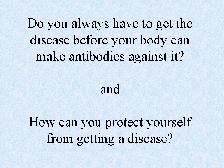 Do you always have to get the disease before your body can make antibodies