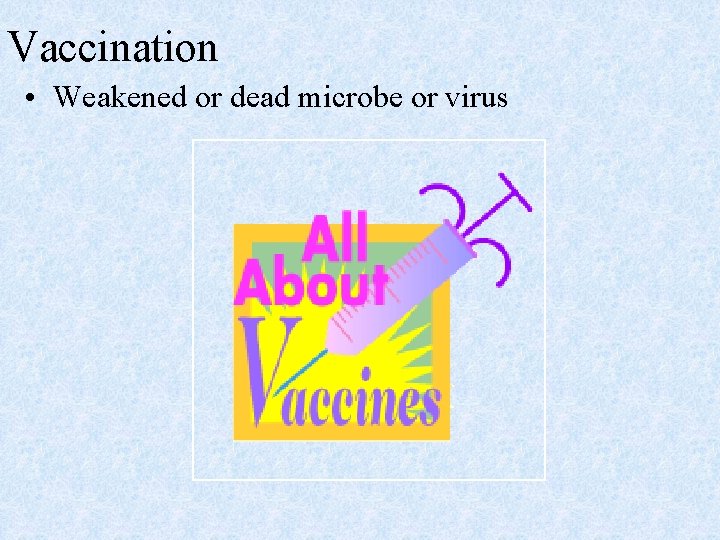 Vaccination • Weakened or dead microbe or virus 