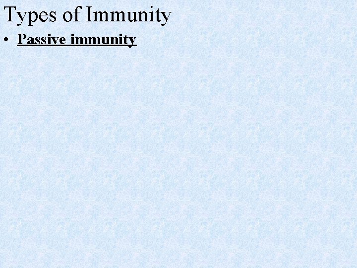 Types of Immunity • Passive immunity 