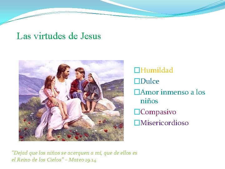 Las virtudes de Jesus �Humildad �Dulce �Amor inmenso a los niños �Compasivo �Misericordioso “Dejad