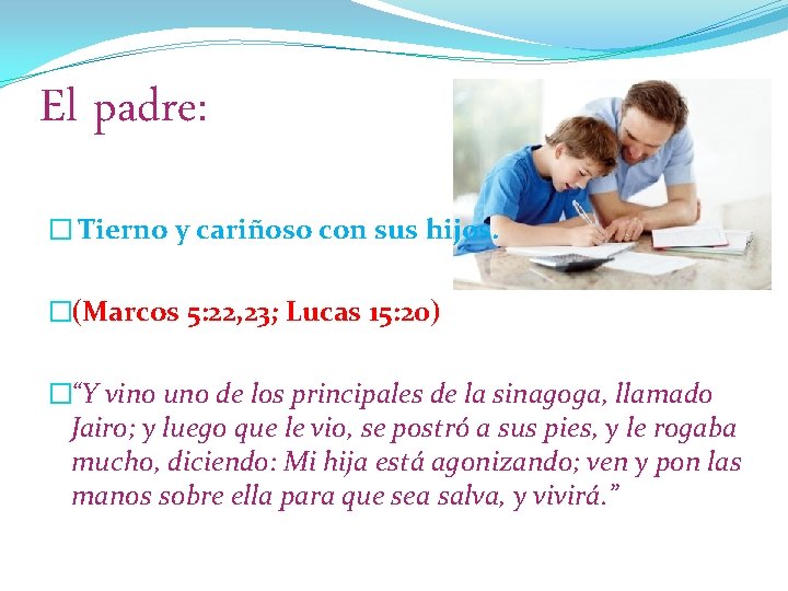 El padre: � Tierno y cariñoso con sus hijos. �(Marcos 5: 22, 23; Lucas