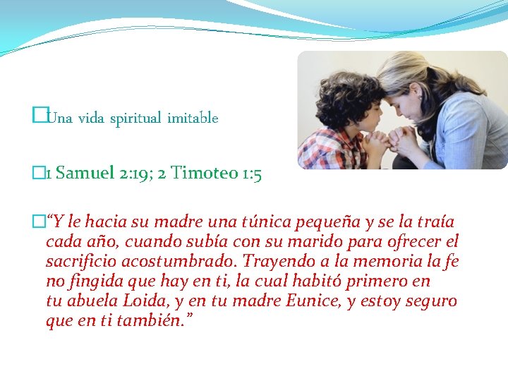 �Una vida spiritual imitable � 1 Samuel 2: 19; 2 Timoteo 1: 5 �“Y