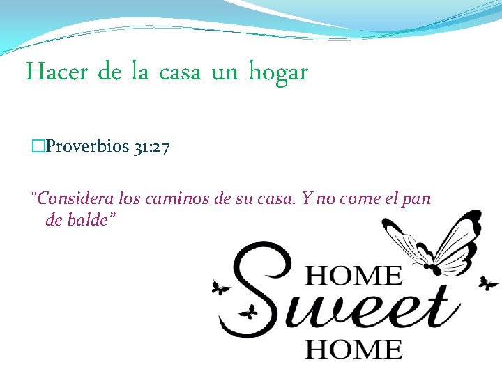 Hacer de la casa un hogar �Proverbios 31: 27 “Considera los caminos de su