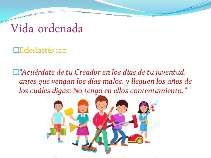 Vida ordenada �Eclesiastés 12: 1 �“Acuérdate de tu Creador en los días de tu