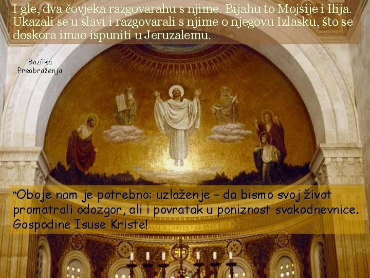 I gle, dva čovjeka razgovarahu s njime. Bijahu to Mojsije i Ilija. Ukazali se
