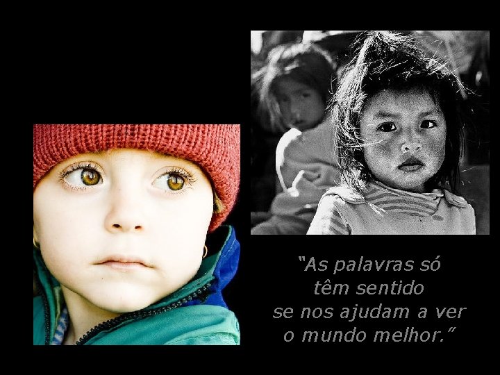 “As palavras só têm sentido se nos ajudam a ver o mundo melhor. ”