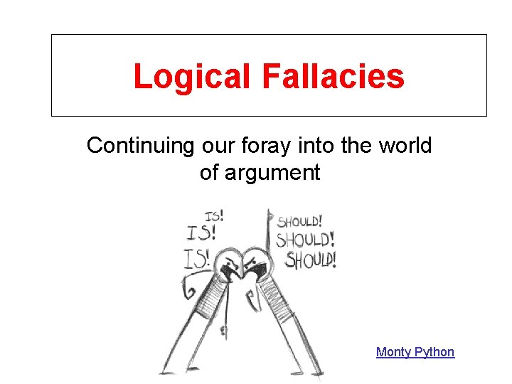 Logical Fallacies Continuing our foray into the world of argument Monty Python 