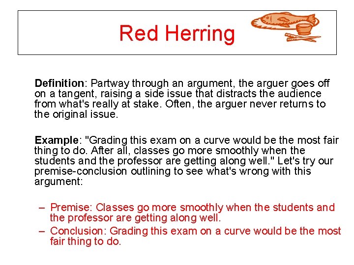 Red Herring Definition: Partway through an argument, the arguer goes off on a tangent,