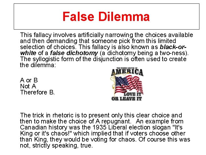 False Dilemma This fallacy involves artificially narrowing the choices available and then demanding that