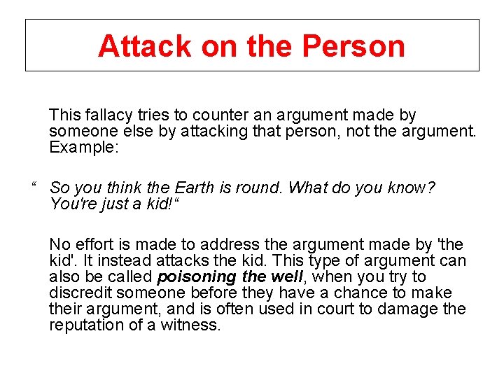 Attack on the Person This fallacy tries to counter an argument made by someone