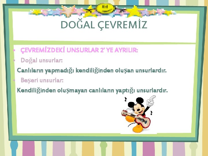 DOĞAL ÇEVREMİZ • ÇEVREMİZDEKİ UNSURLAR 2’ YE AYRILIR: • Doğal unsurlar: Canlıların yapmadığı kendiliğinden DOĞAL ÇEVREMİZ • ÇEVREMİZDEKİ UNSURLAR 2’ YE AYRILIR: • Doğal unsurlar: Canlıların yapmadığı kendiliğinden