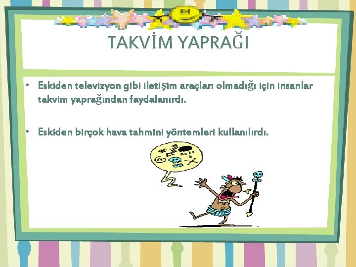 TAKVİM YAPRAĞI • Eskiden televizyon gibi iletişim araçları olmadığı için insanlar takvim yaprağından faydalanırdı.