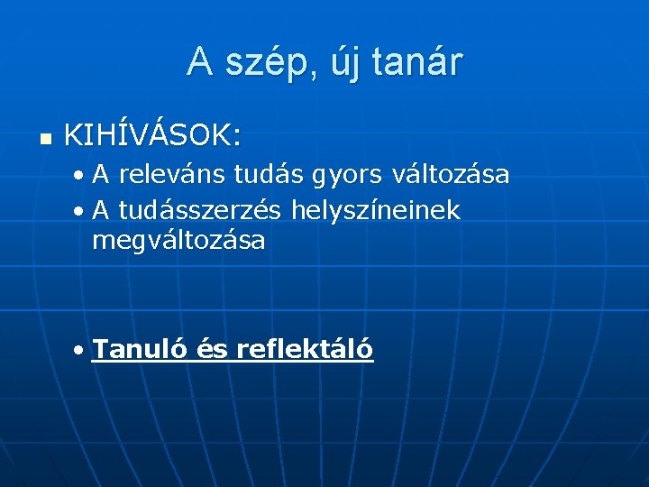 A szép, új tanár n KIHÍVÁSOK: • A releváns tudás gyors változása • A