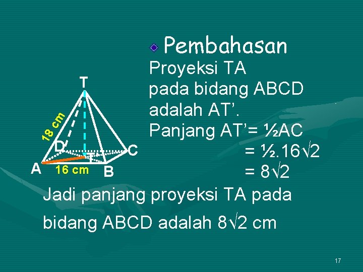 Pembahasan 18 cm Proyeksi TA T pada bidang ABCD adalah AT’. Panjang AT’= ½AC