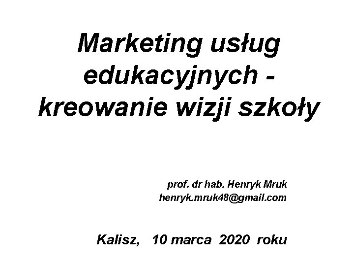 Marketing usług edukacyjnych kreowanie wizji szkoły prof. dr hab. Henryk Mruk henryk. mruk 48@gmail.