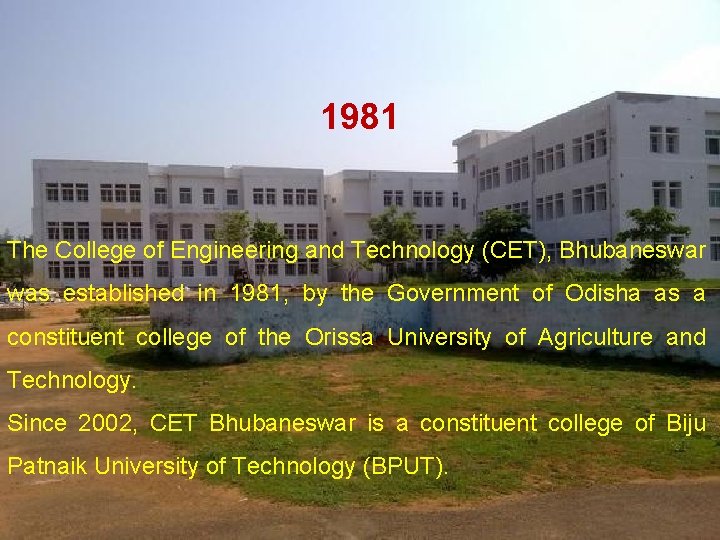1981 The College of Engineering and Technology (CET), Bhubaneswar was established in 1981, by