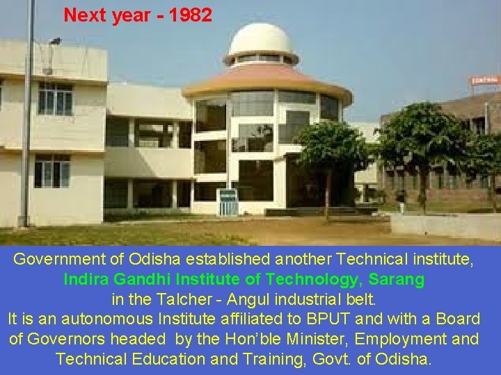Next year - 1982 Government of Odisha established another Technical institute, Indira Gandhi Institute