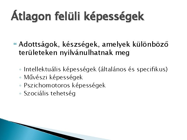 Átlagon felüli képességek Adottságok, készségek, amelyek különböző területeken nyilvánulhatnak meg ◦ ◦ Intellektuális képességek