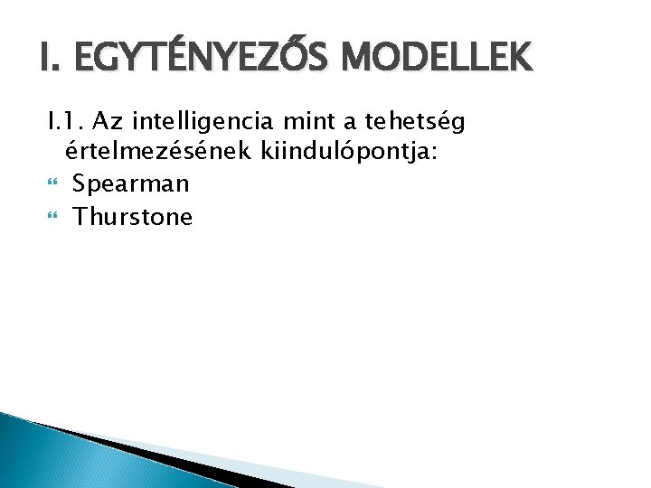 I. EGYTÉNYEZŐS MODELLEK I. 1. Az intelligencia mint a tehetség értelmezésének kiindulópontja: Spearman Thurstone