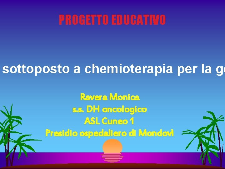 PROGETTO EDUCATIVO sottoposto a chemioterapia per la ge Ravera Monica s. s. DH oncologico