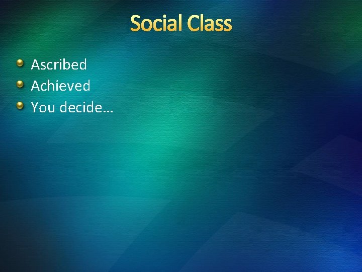 Social Class Ascribed Achieved You decide… 