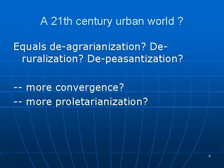 A 21 th century urban world ? Equals de-agrarianization? Deruralization? De-peasantization? -- more convergence?