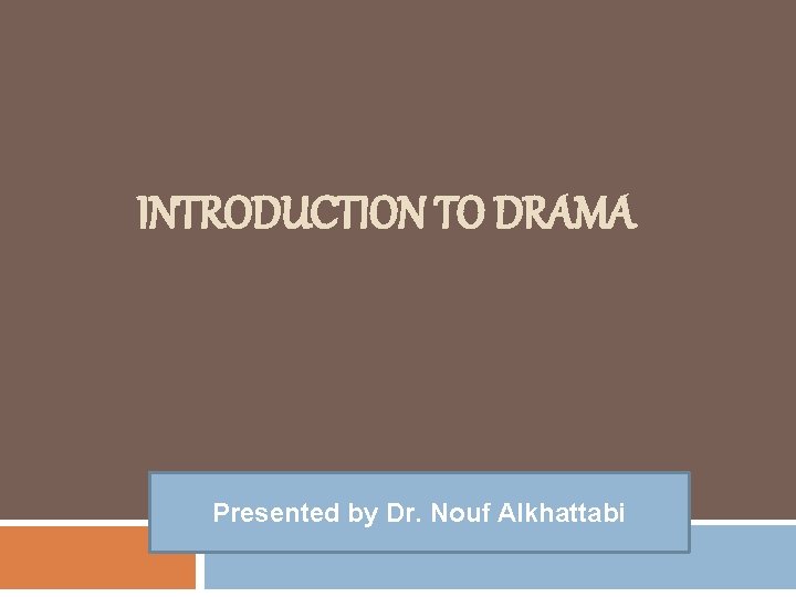 INTRODUCTION TO DRAMA Presented by Dr. Nouf Alkhattabi 