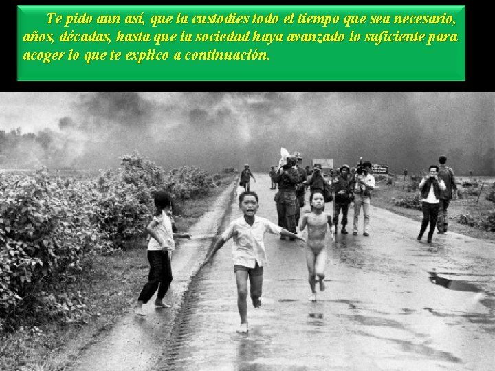 Te pido aun así, que la custodies todo el tiempo que sea necesario, años,