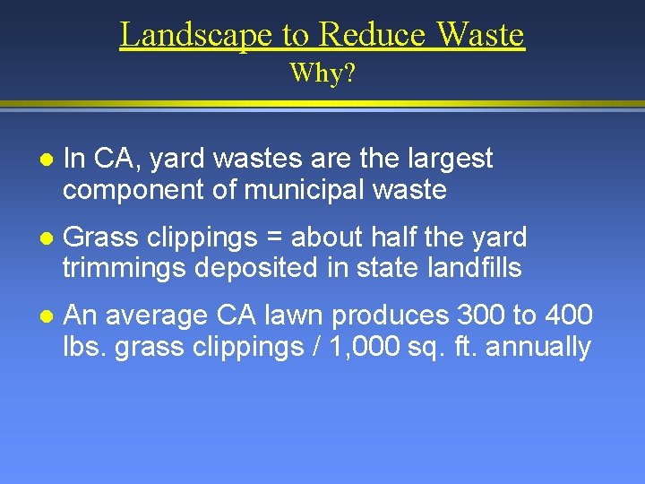 Landscape to Reduce Waste Why? l In CA, yard wastes are the largest component