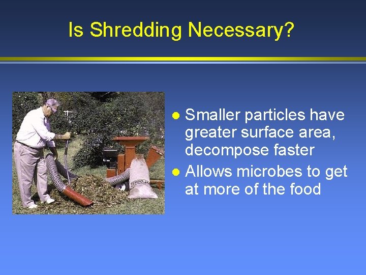 Is Shredding Necessary? Smaller particles have greater surface area, decompose faster l Allows microbes