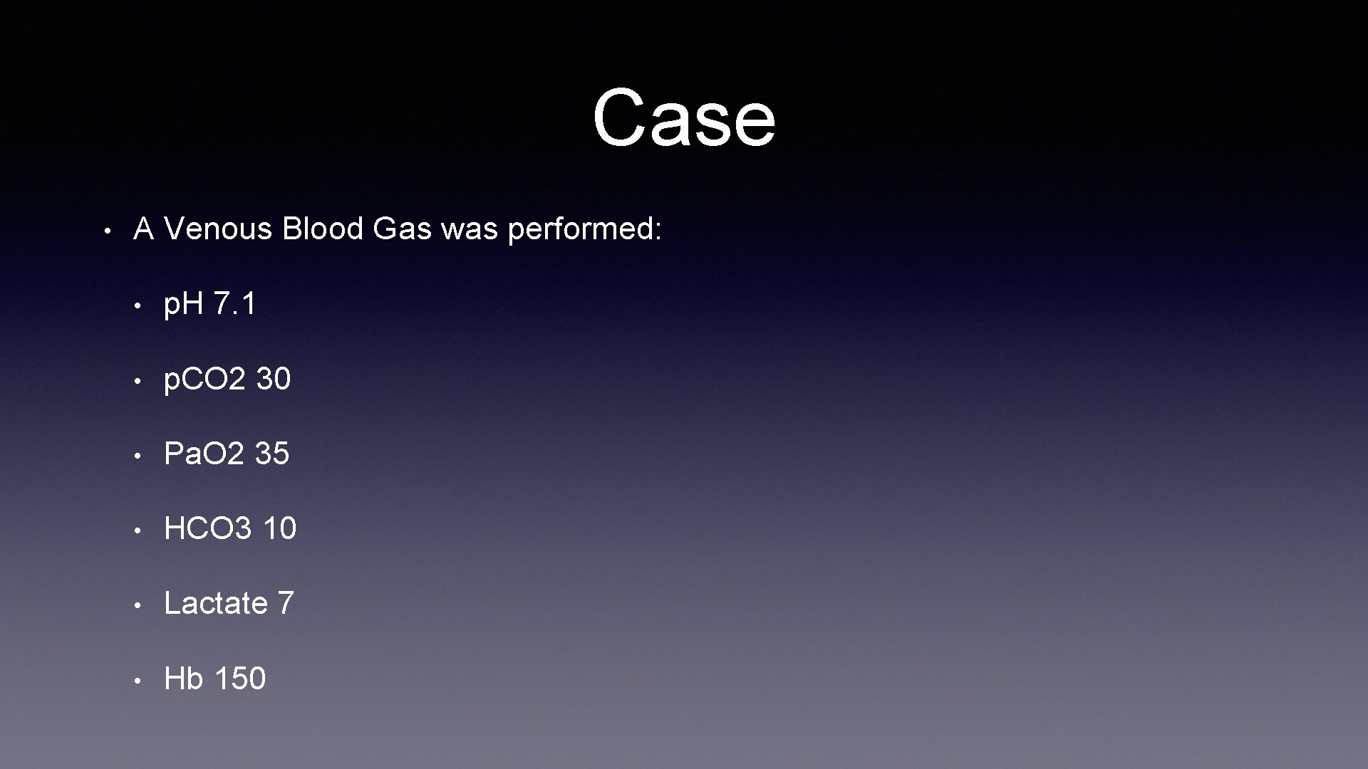 Case • A Venous Blood Gas was performed: • p. H 7. 1 •