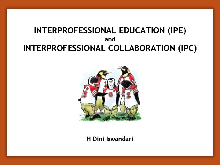 INTERPROFESSIONAL EDUCATION (IPE) and INTERPROFESSIONAL COLLABORATION (IPC) H Dini Iswandari 