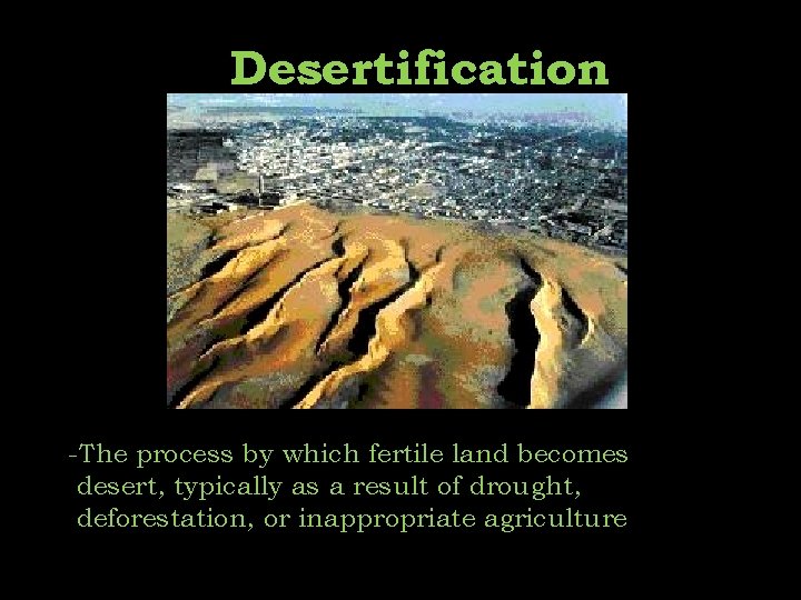 Desertification -The process by which fertile land becomes desert, typically as a result of