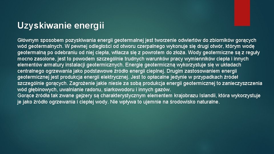 Uzyskiwanie energii Głównym sposobem pozyskiwania energii geotermalnej jest tworzenie odwiertów do zbiorników gorących wód Uzyskiwanie energii Głównym sposobem pozyskiwania energii geotermalnej jest tworzenie odwiertów do zbiorników gorących wód