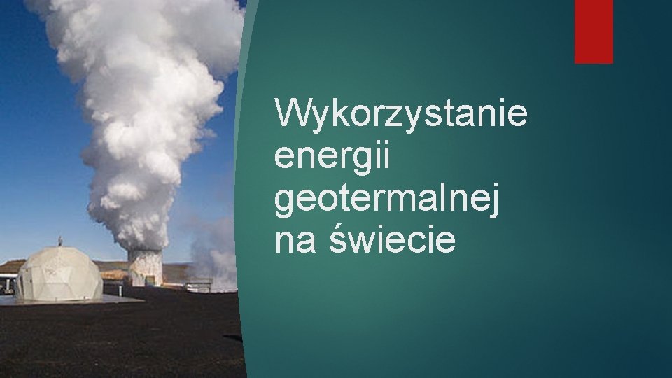 Wykorzystanie energii geotermalnej na świecie Wykorzystanie energii geotermalnej na świecie