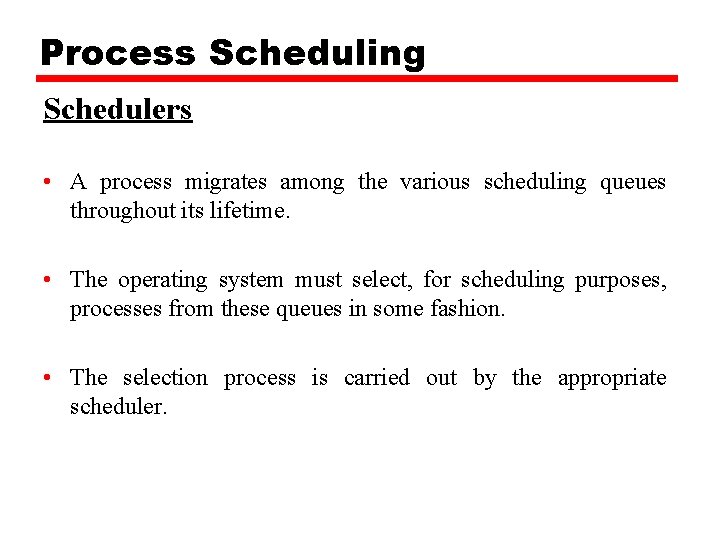 Process Scheduling Schedulers • A process migrates among the various scheduling queues throughout its