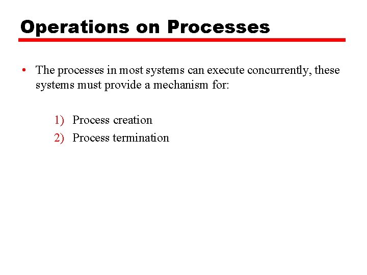 Operations on Processes • The processes in most systems can execute concurrently, these systems