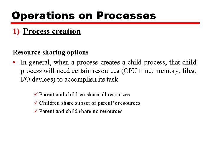 Operations on Processes 1) Process creation Resource sharing options • In general, when a