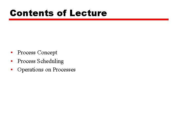 Contents of Lecture • Process Concept • Process Scheduling • Operations on Processes 