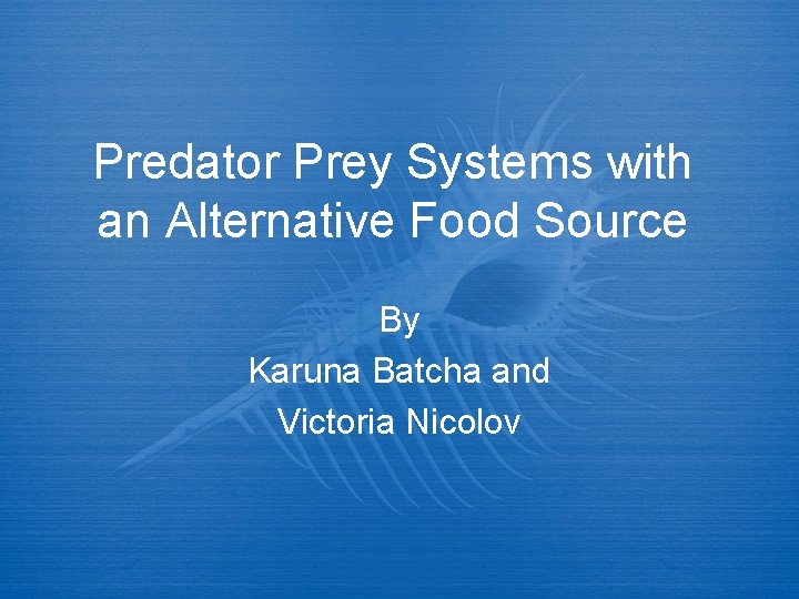 Predator Prey Systems with an Alternative Food Source By Karuna Batcha and Victoria Nicolov Predator Prey Systems with an Alternative Food Source By Karuna Batcha and Victoria Nicolov