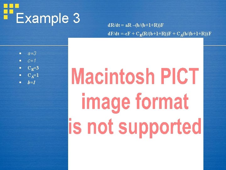 Example 3 d. R/dt = a. R –(b/(b+1+R))F d. F/dt =-c. F + CR(R/(b+1+R))F Example 3 d. R/dt = a. R –(b/(b+1+R))F d. F/dt =-c. F + CR(R/(b+1+R))F